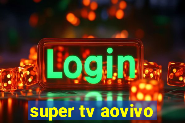 super tv aovivo